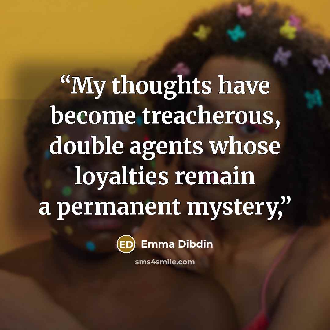 “My thoughts have become treacherous, double agents whose loyalties remain a permanent mystery,” quote by Emma Dibdin