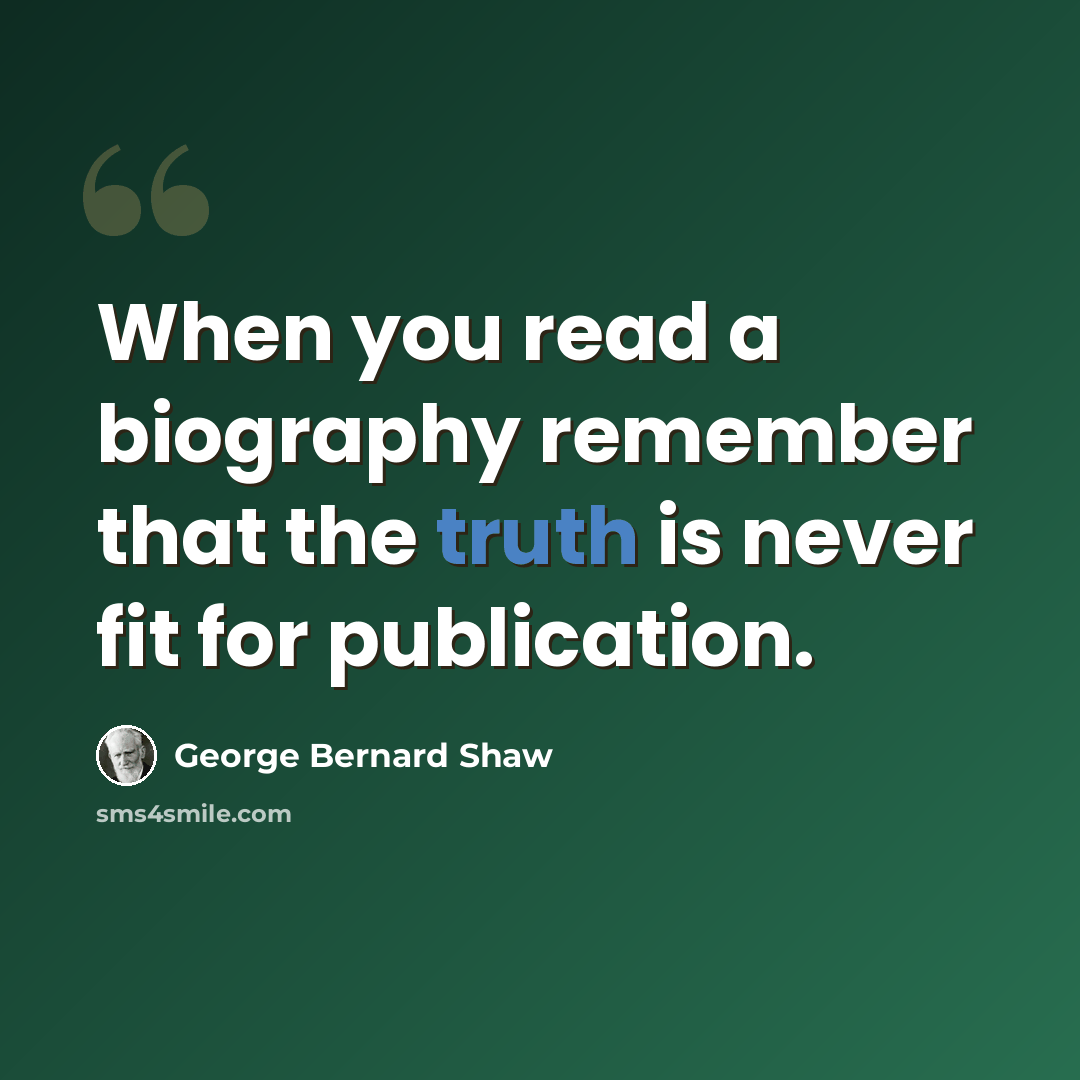 “When you read a biography remember that the truth is never fit for publication.” quote by George Bernard Shaw