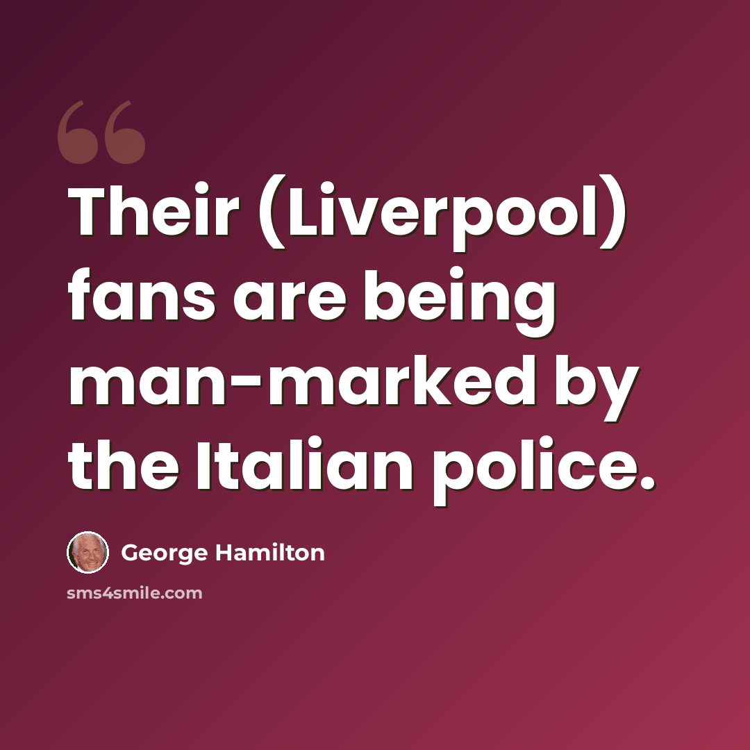 “Their (Liverpool) fans are being man-marked by the Italian police.” quote by George Hamilton