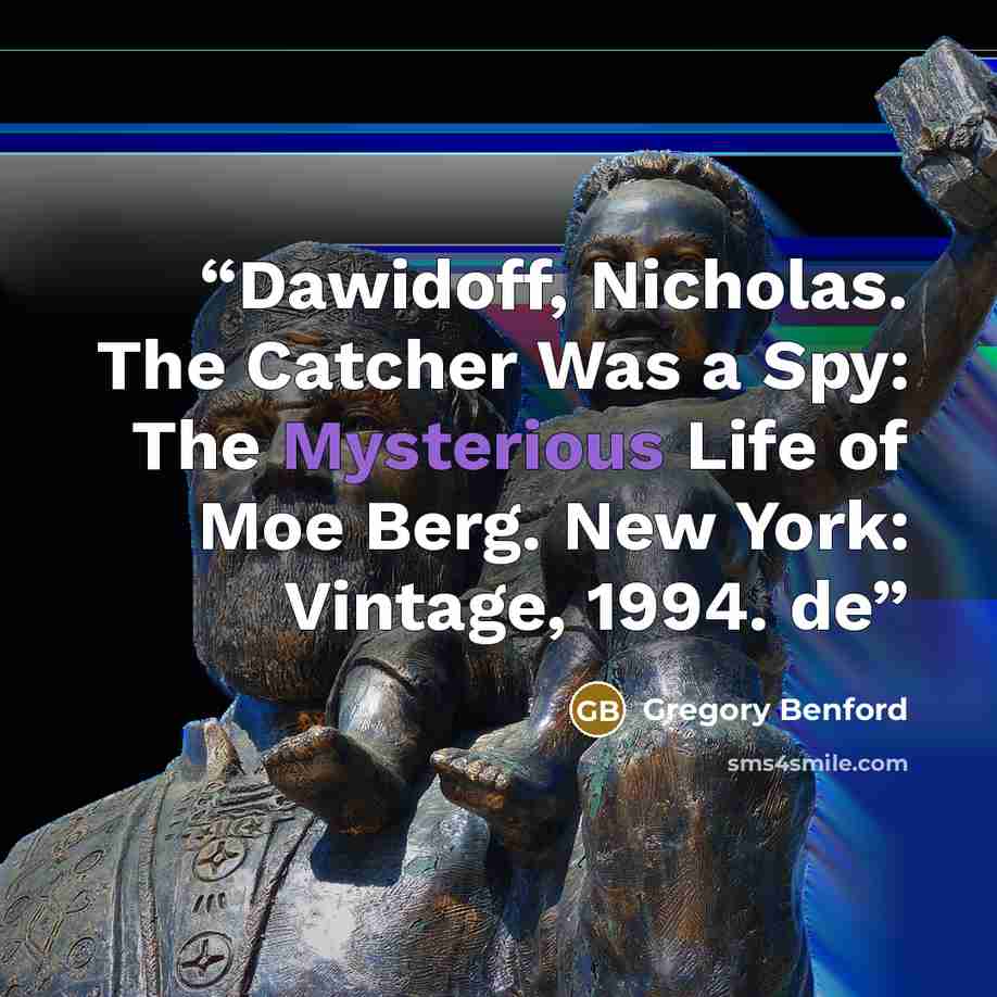 “Dawidoff, Nicholas. The Catcher Was a Spy: The Mysterious Life of Moe Berg. New York: Vintage, 1994. de” quote by Gregory Benford