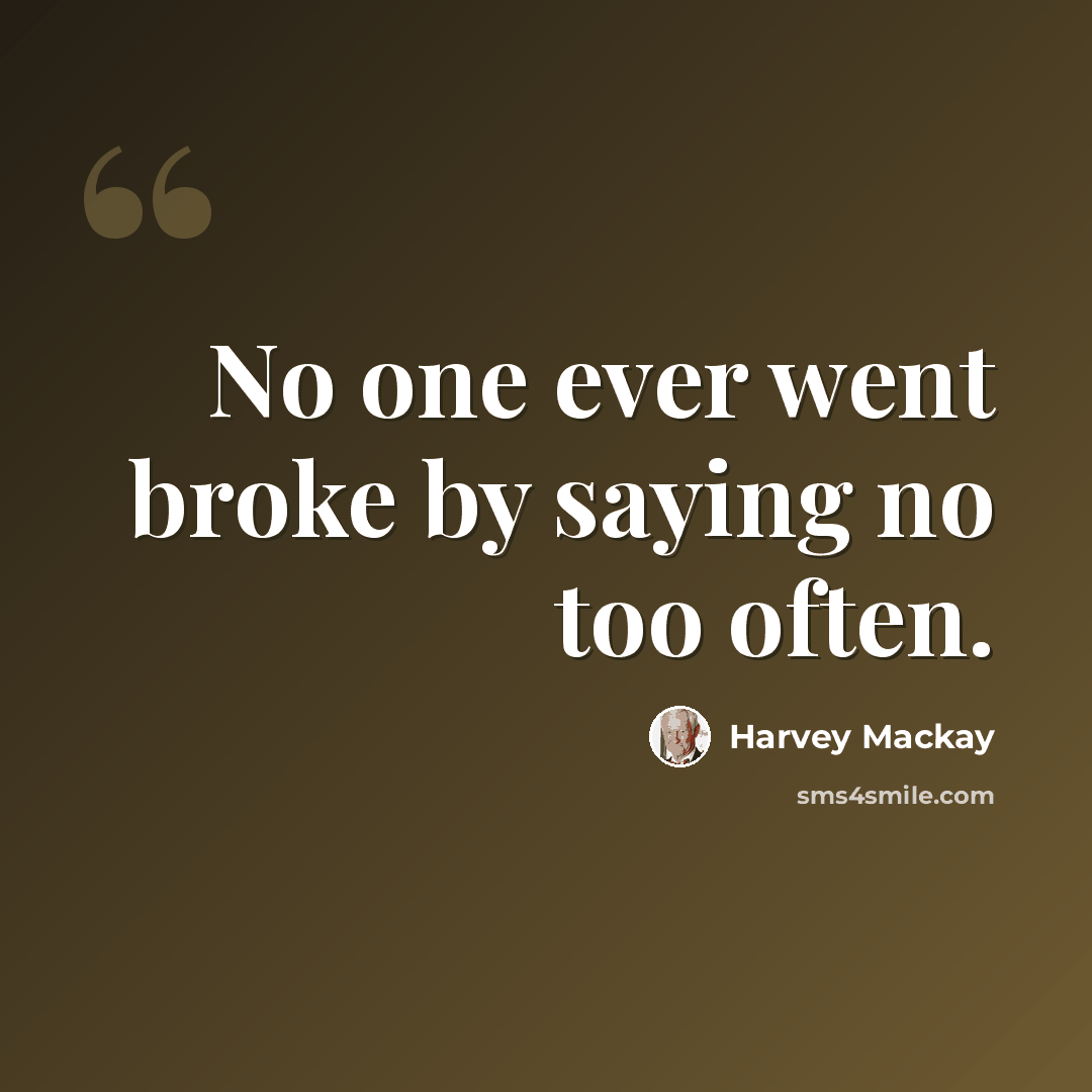 “No one ever went broke by saying no too often.” quote by Harvey Mackay