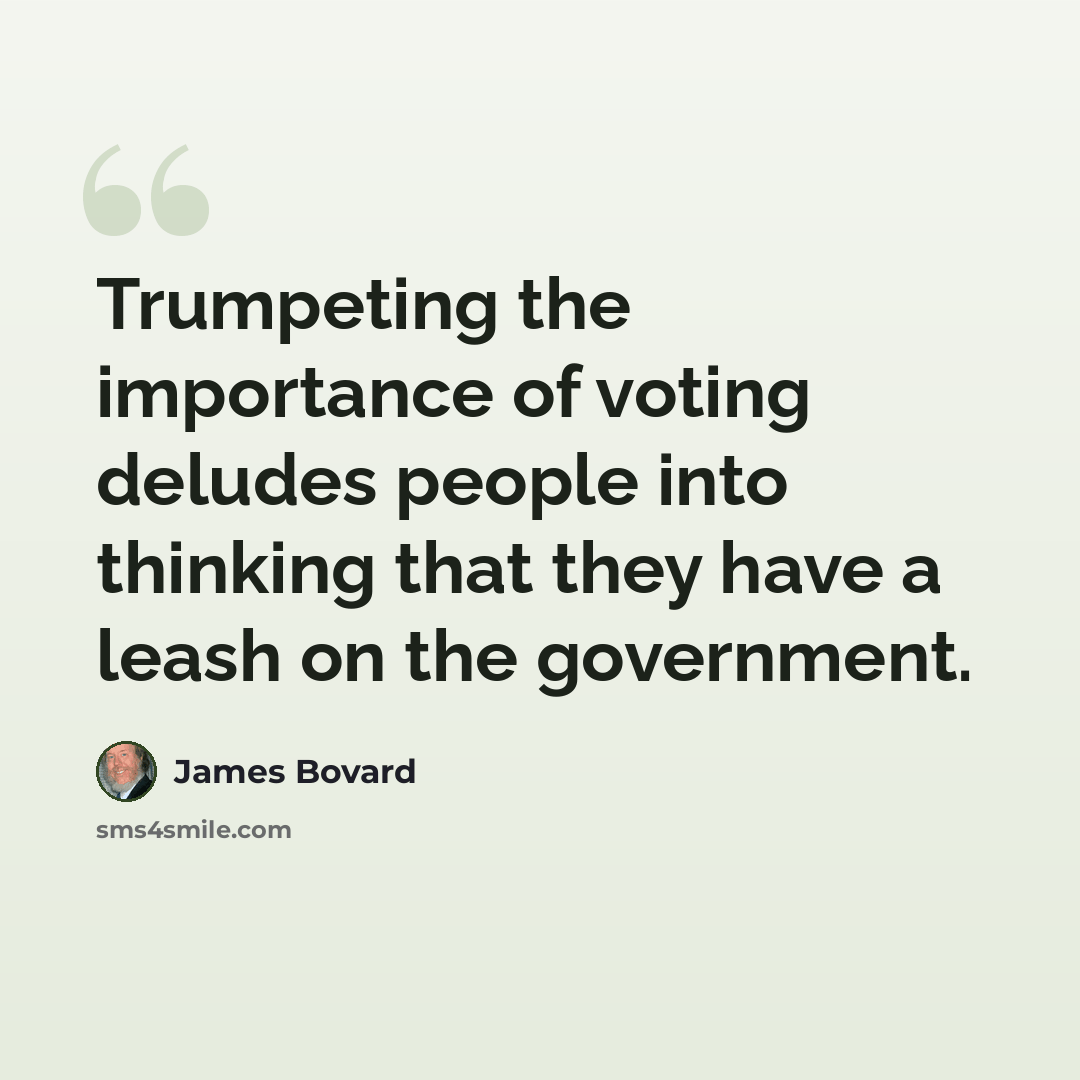 “Trumpeting the importance of voting deludes people into thinking that they have a leash on the government.” quote by James Bovard