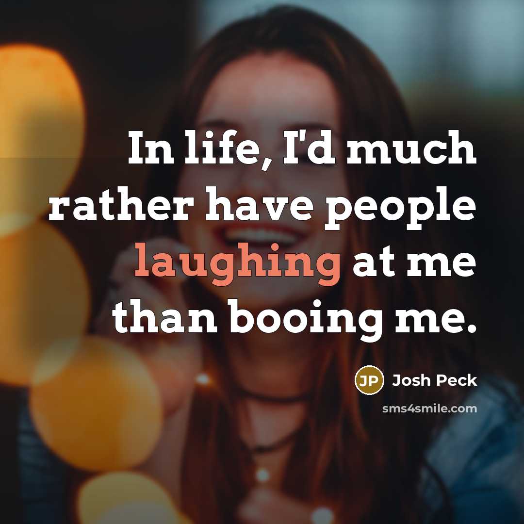 “In life, I'd much rather have people laughing at me than booing me.” quote by Josh Peck