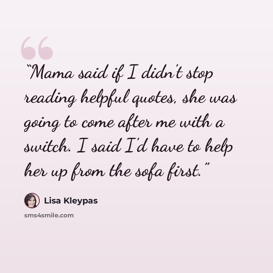 “Mama said if I didn't stop reading helpful quotes, she was going to come after me with a switch. I said I'd have to help her up from the sofa first.” quote by Lisa Kleypas