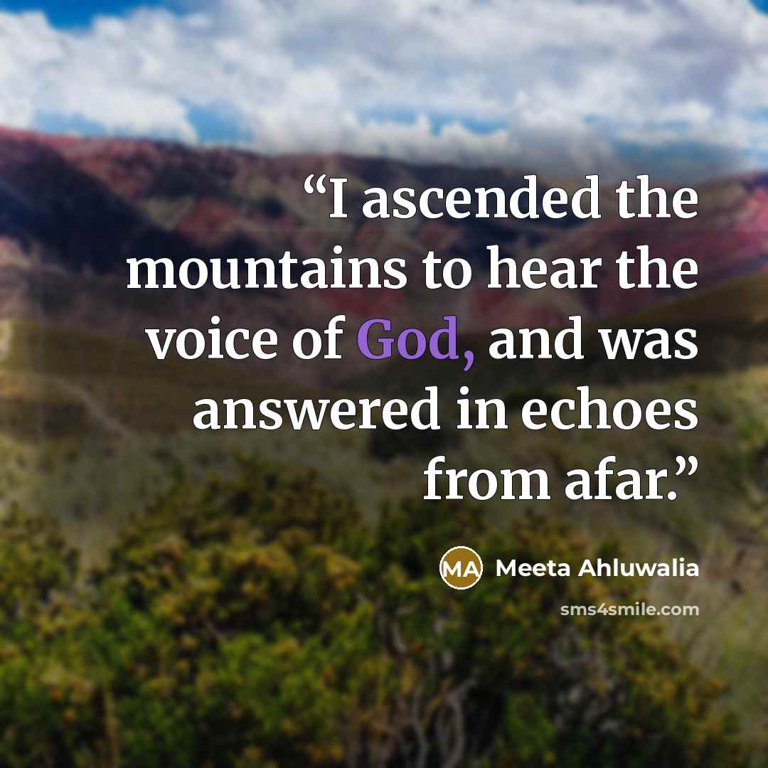 “I ascended the mountains to hear the voice of God, and was answered in echoes from afar.” quote by Meeta Ahluwalia