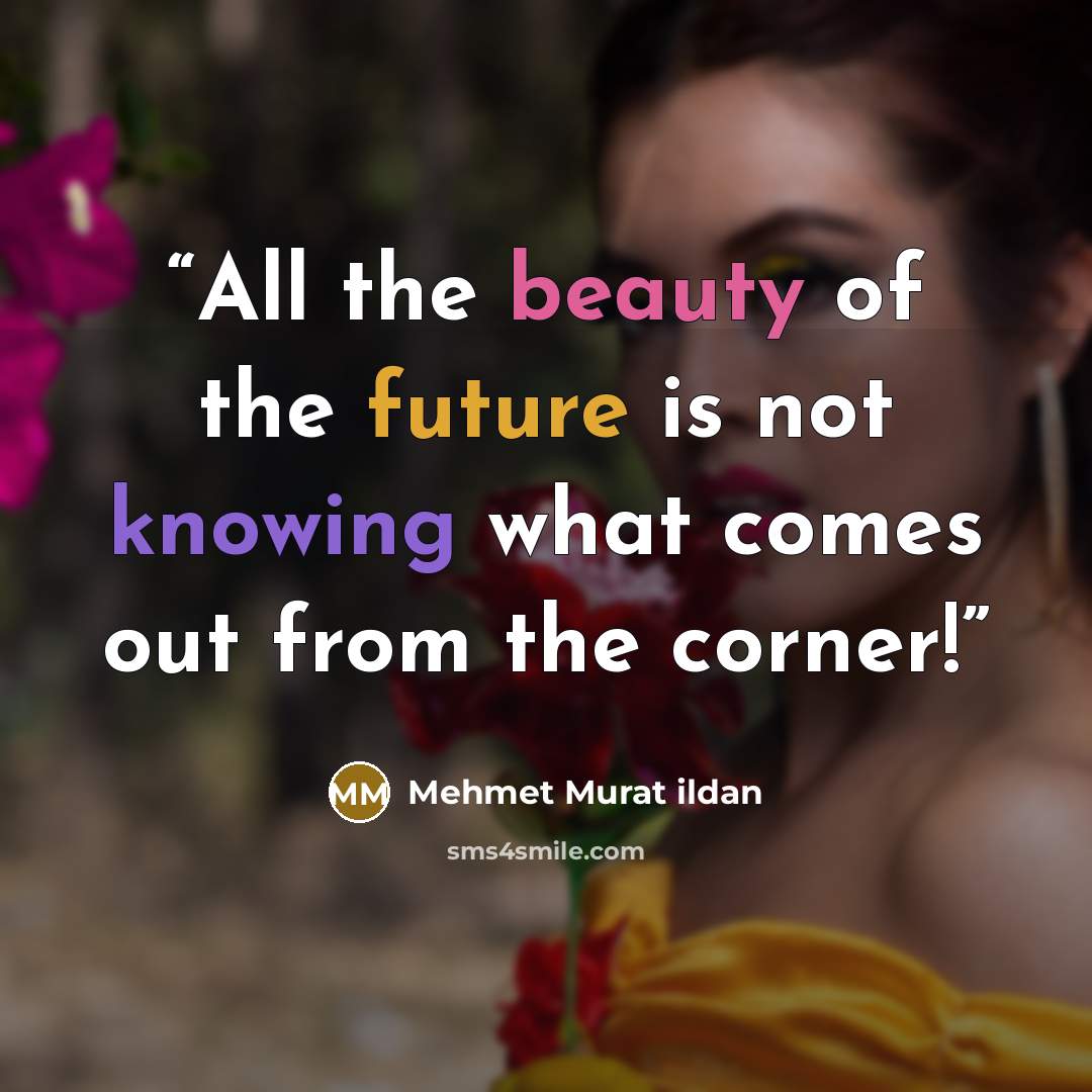 “All the beauty of the future is not knowing what comes out from the corner!” quote by Mehmet Murat ildan