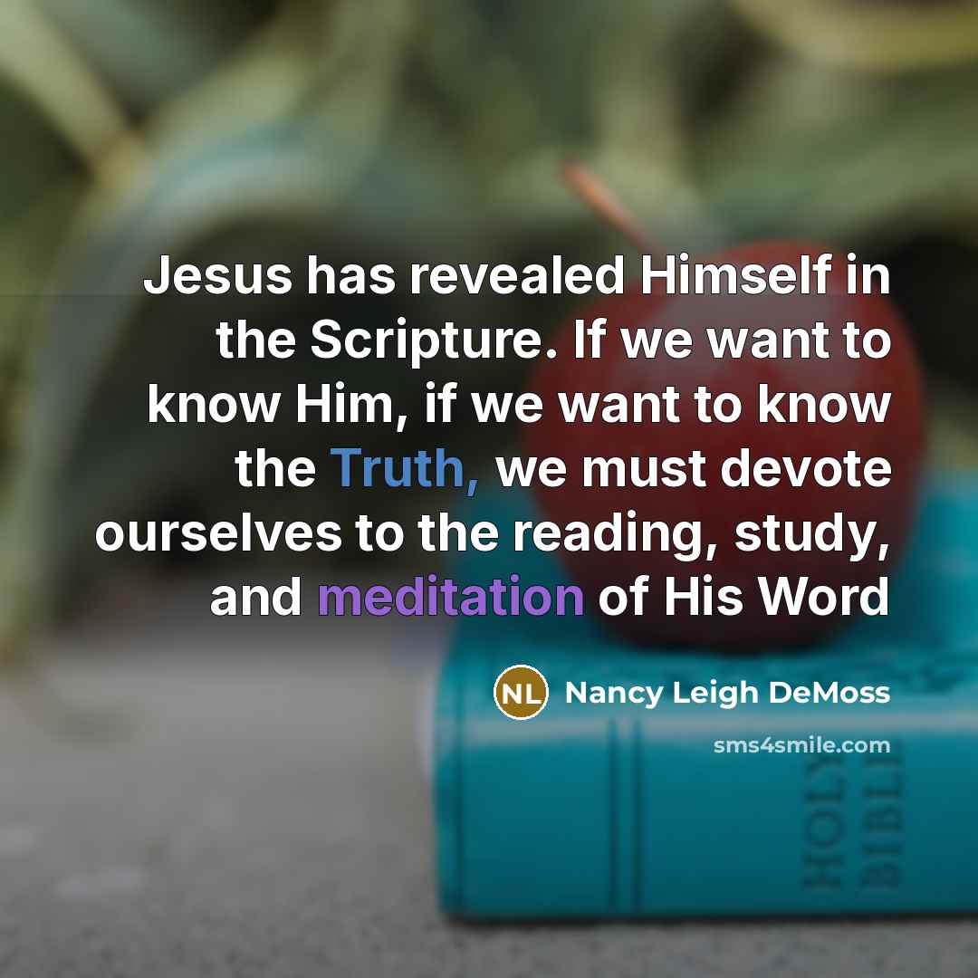 “Jesus has revealed Himself in the Scripture. If we want to know Him, if we want to know the Truth, we must devote ourselves to the reading, study, and meditation of His Word” quote by Nancy Leigh DeMoss