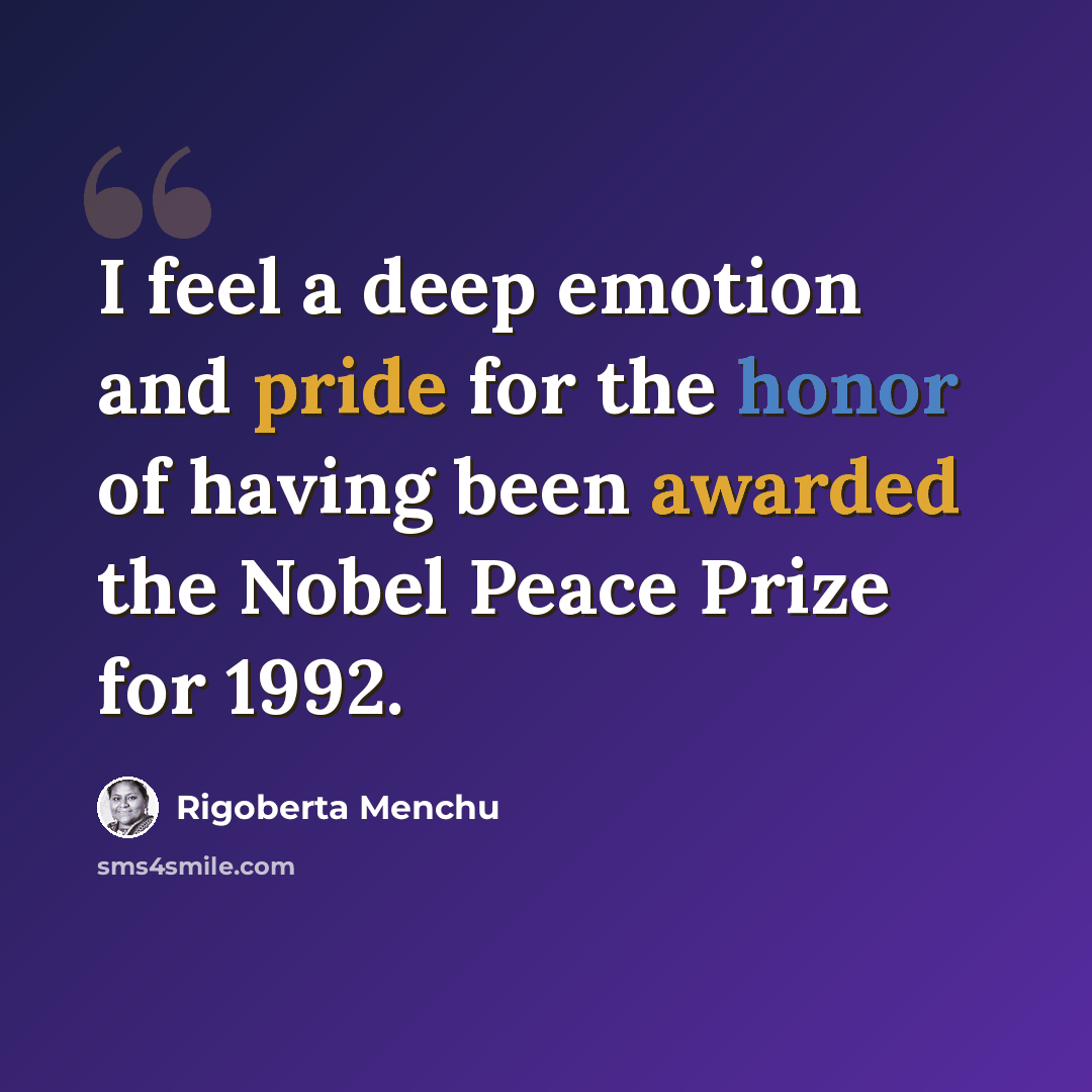 “I feel a deep emotion and pride for the honor of having been awarded the Nobel Peace Prize for 1992.” quote by Rigoberta Menchu