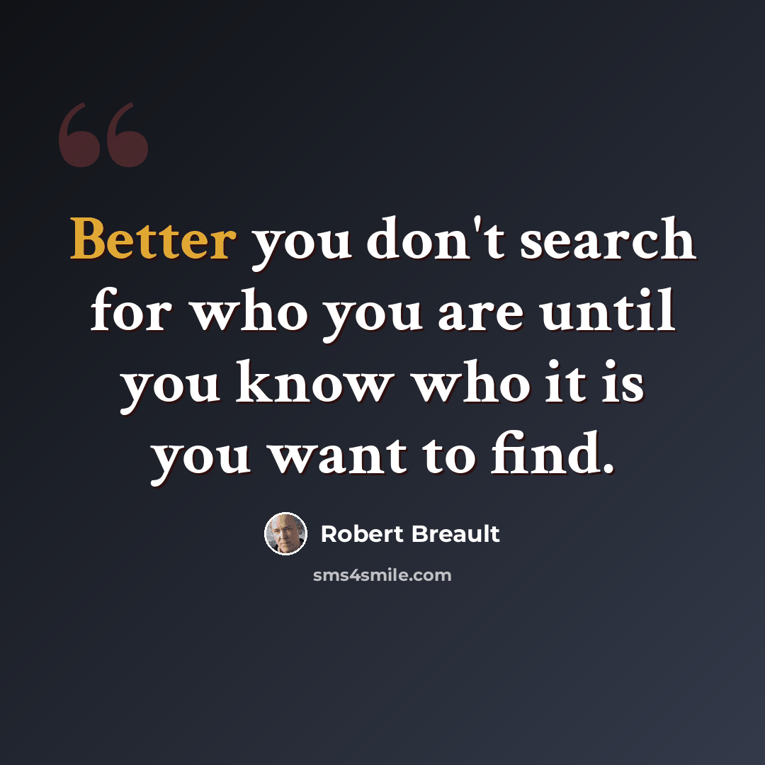 “Better you don't search for who you are until you know who it is you want to find.” quote by Robert Breault