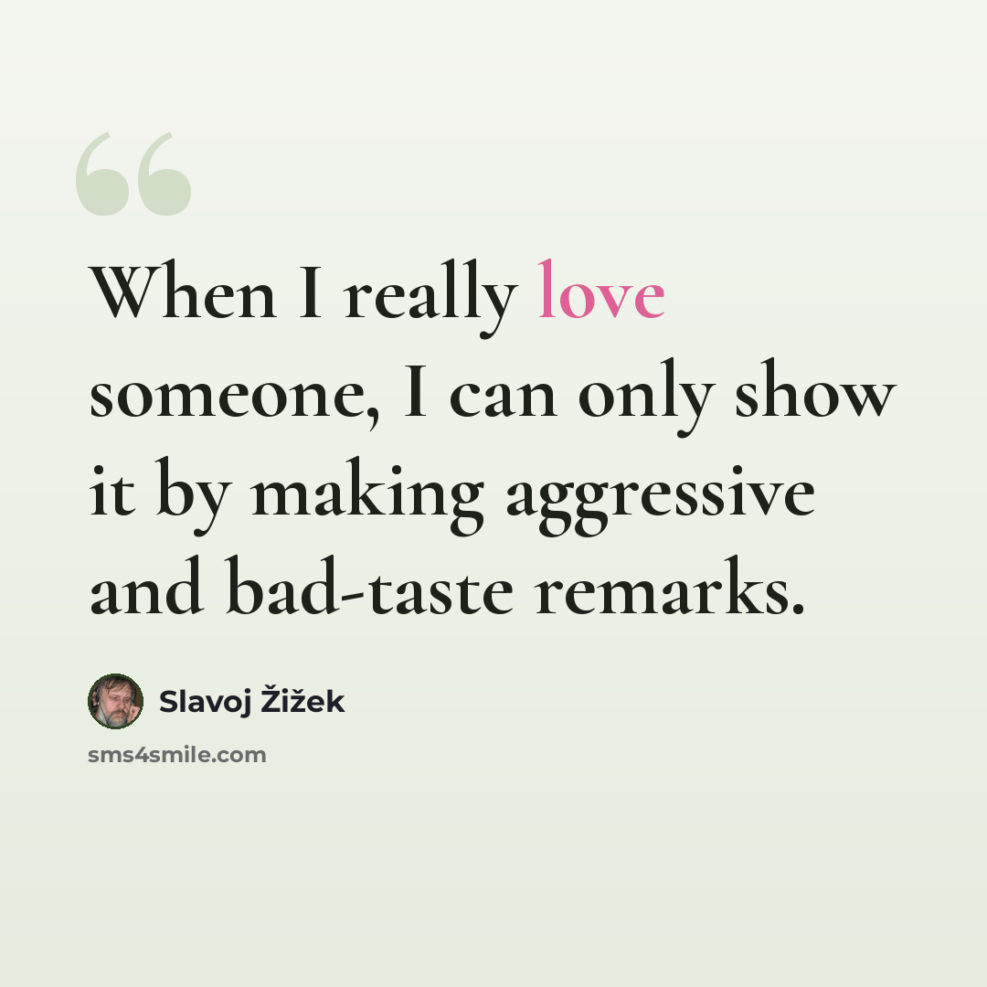 “When I really love someone, I can only show it by making aggressive and bad-taste remarks.” quote by Slavoj Žižek