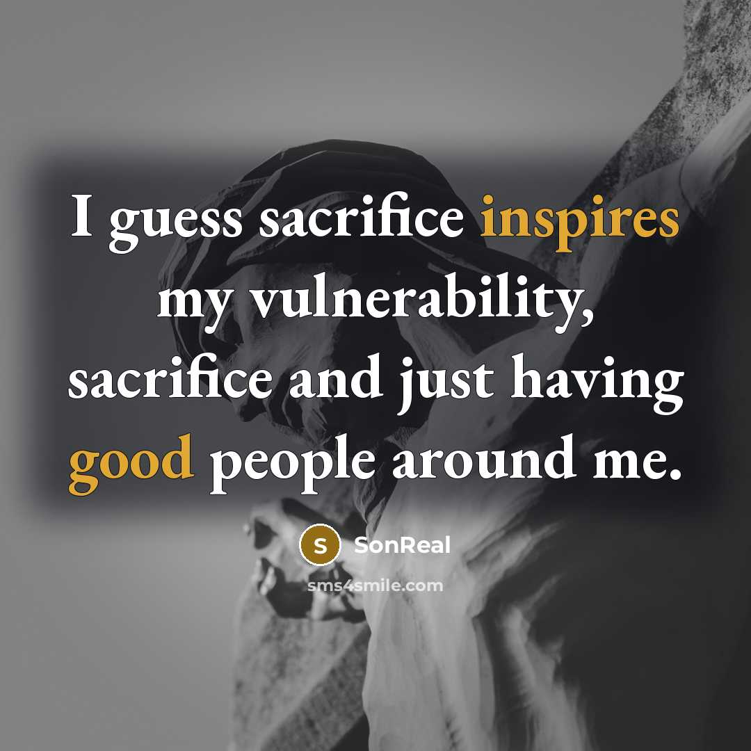 “I guess sacrifice inspires my vulnerability, sacrifice and just having good people around me.” quote by SonReal
