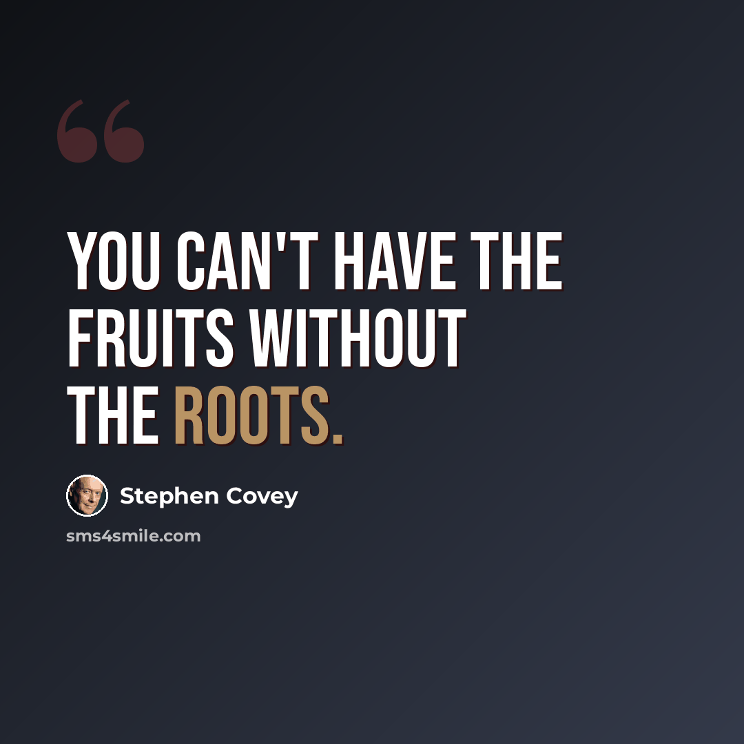 “You can't have the fruits without the roots.” quote by Stephen Covey