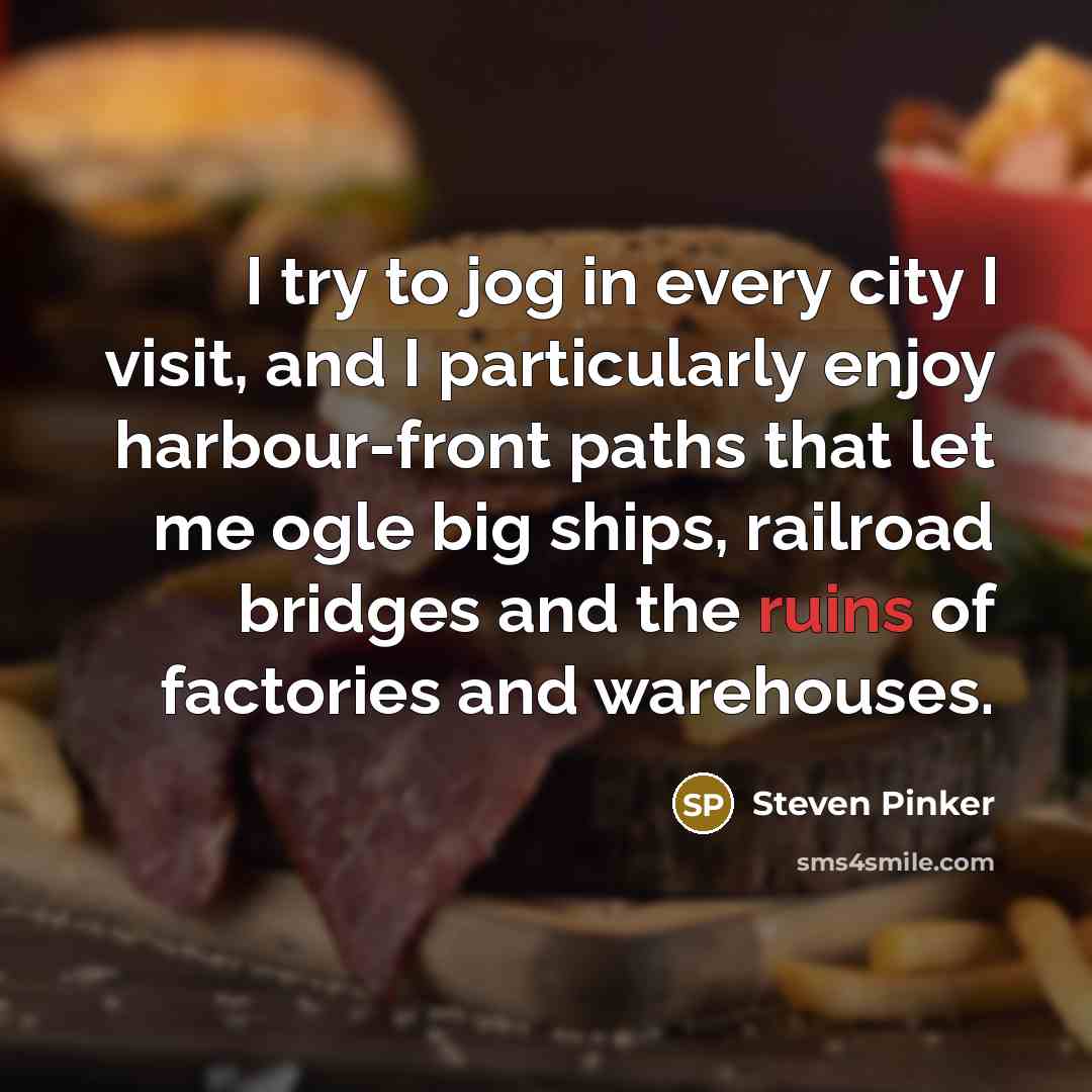 “I try to jog in every city I visit, and I particularly enjoy harbour-front paths that let me ogle big ships, railroad bridges and the ruins of factories and warehouses.” quote by Steven Pinker