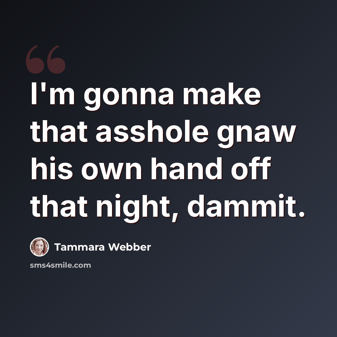 “I'm gonna make that asshole gnaw his own hand off that night, dammit.” quote by Tammara Webber