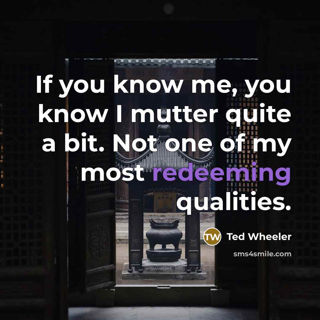 “If you know me, you know I mutter quite a bit. Not one of my most redeeming qualities.” quote by Ted Wheeler