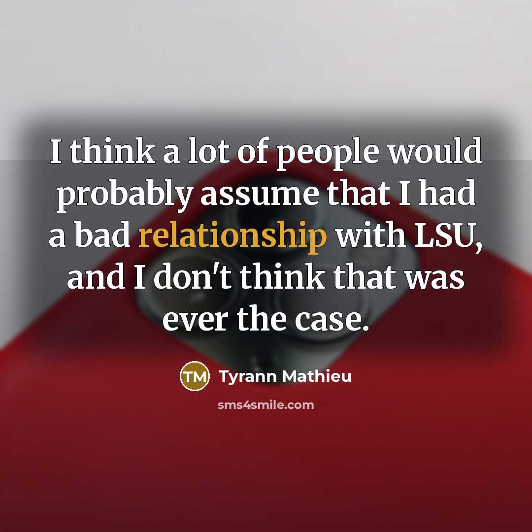 “I think a lot of people would probably assume that I had a bad relationship with LSU, and I don't think that was ever the case.” quote by Tyrann Mathieu