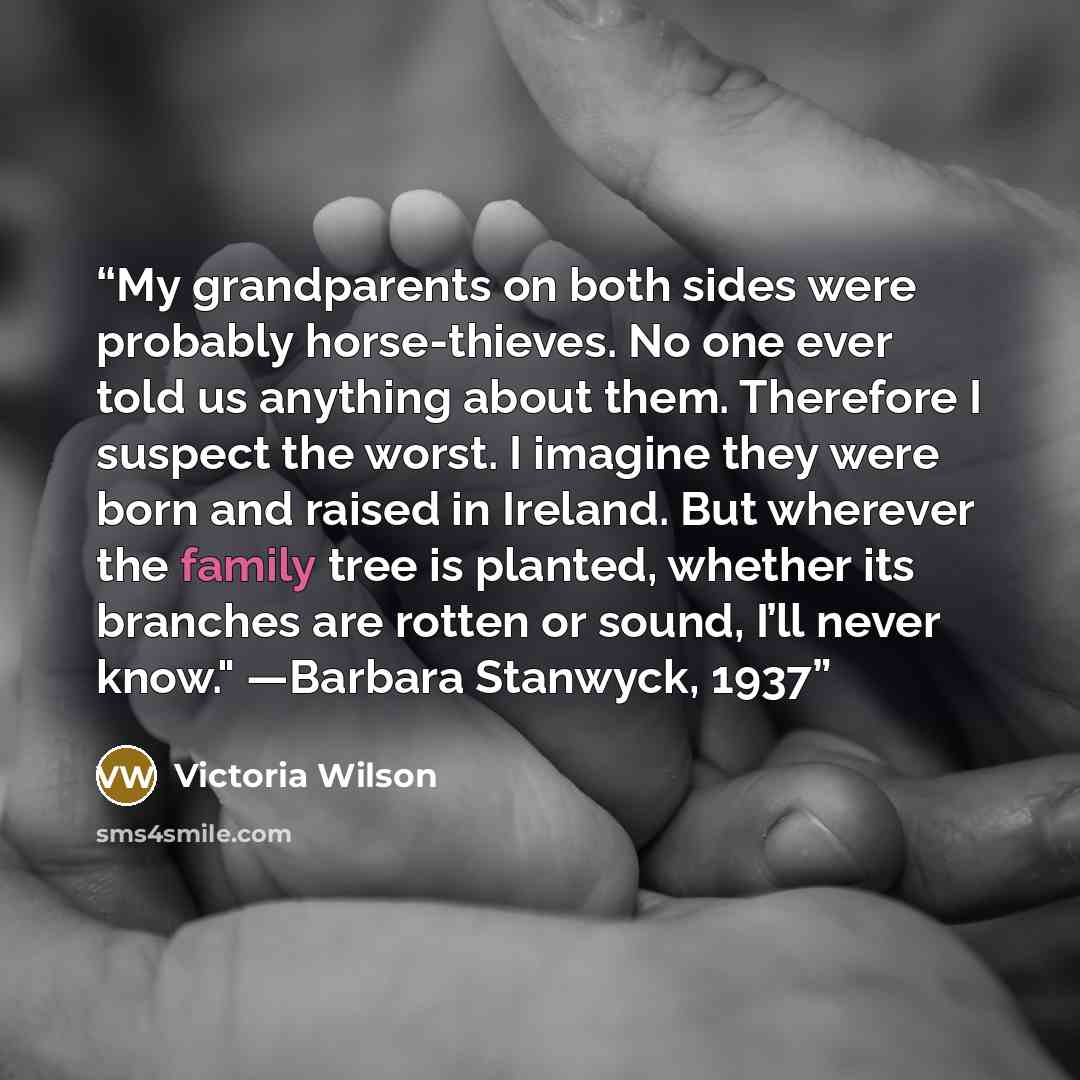“My grandparents on both sides were probably horse-thieves. No one ever told us anything about them. Therefore I suspect the worst. I imagine they were born and raised in Ireland. But wherever the family tree is planted, whether its branches are rotten or sound, I’ll never know." —Barbara Stanwyck…” quote by Victoria Wilson