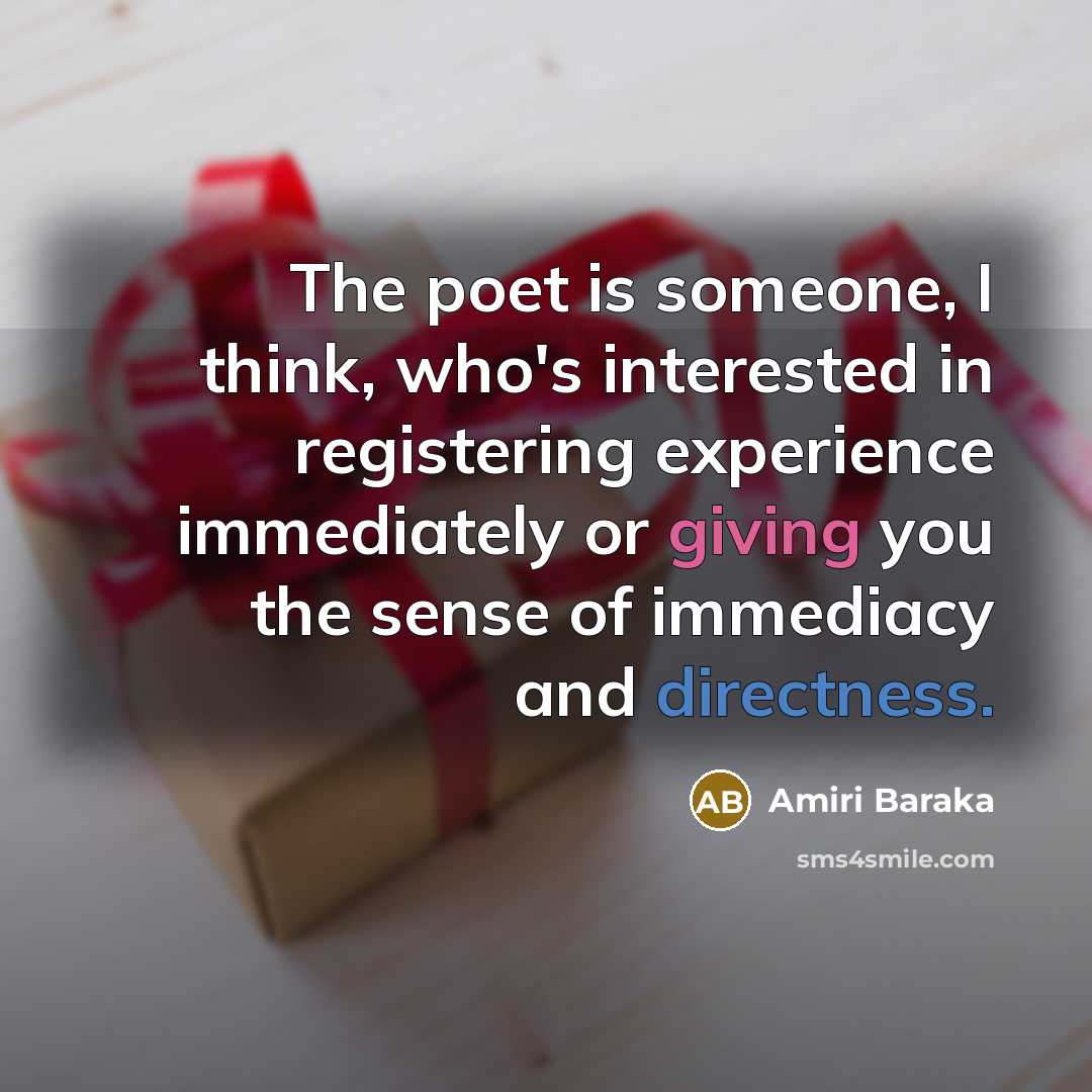 “The poet is someone, I think, who's interested in registering experience immediately or giving you the sense of immediacy and directness.” quote by Amiri Baraka