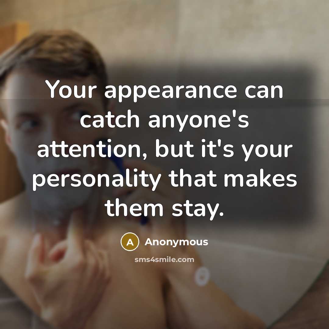 “Your appearance can catch anyone's attention, but it's your personality that makes them stay.” quote by Anonymous