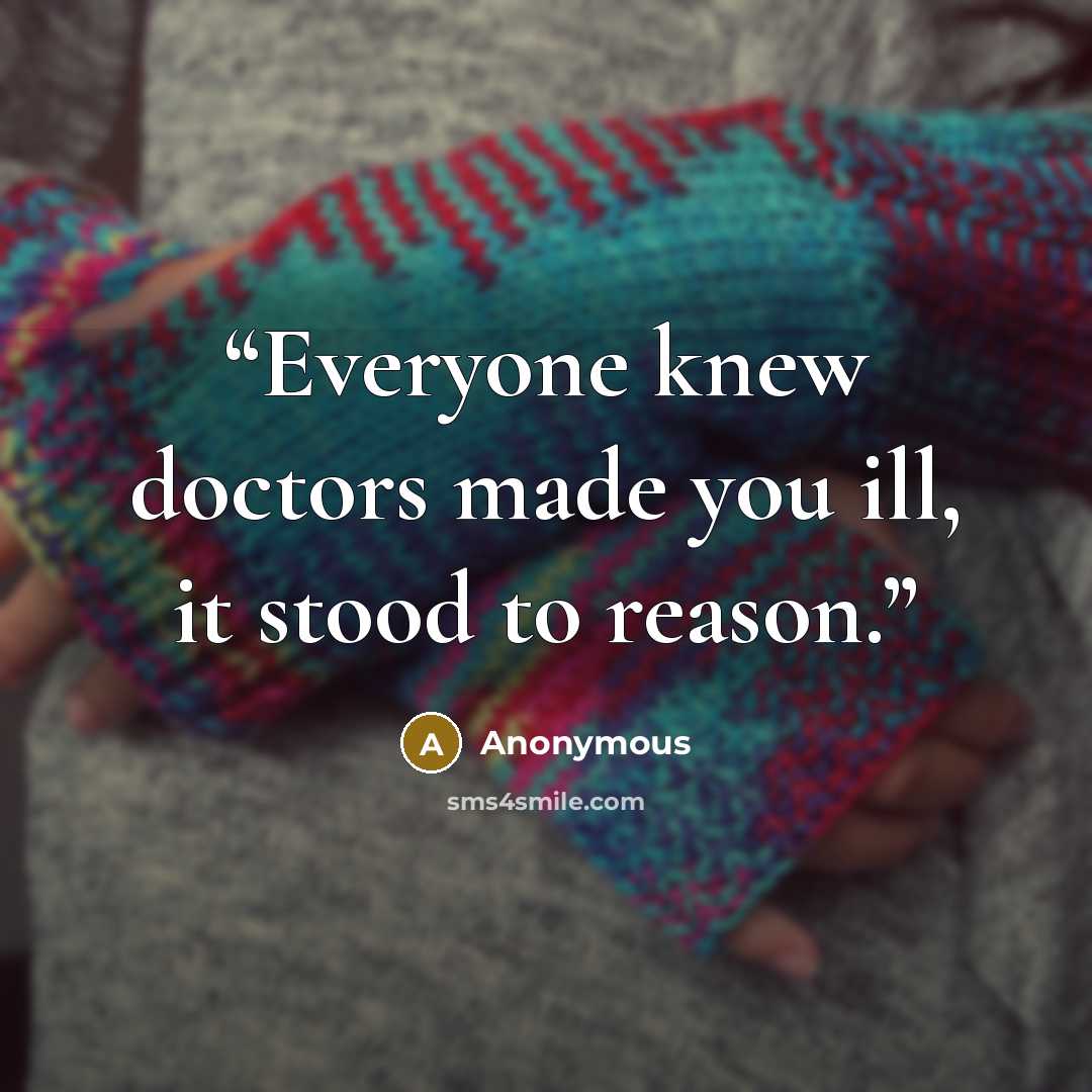 “Everyone knew doctors made you ill, it stood to reason.” quote by Anonymous