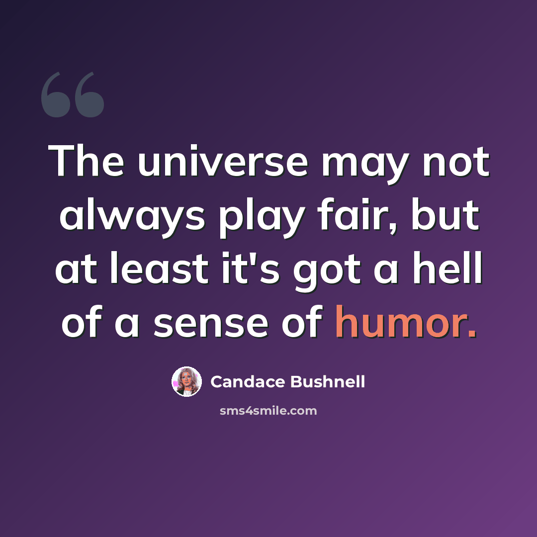 “The universe may not always play fair, but at least it's got a hell of a sense of humor.” quote by Candace Bushnell