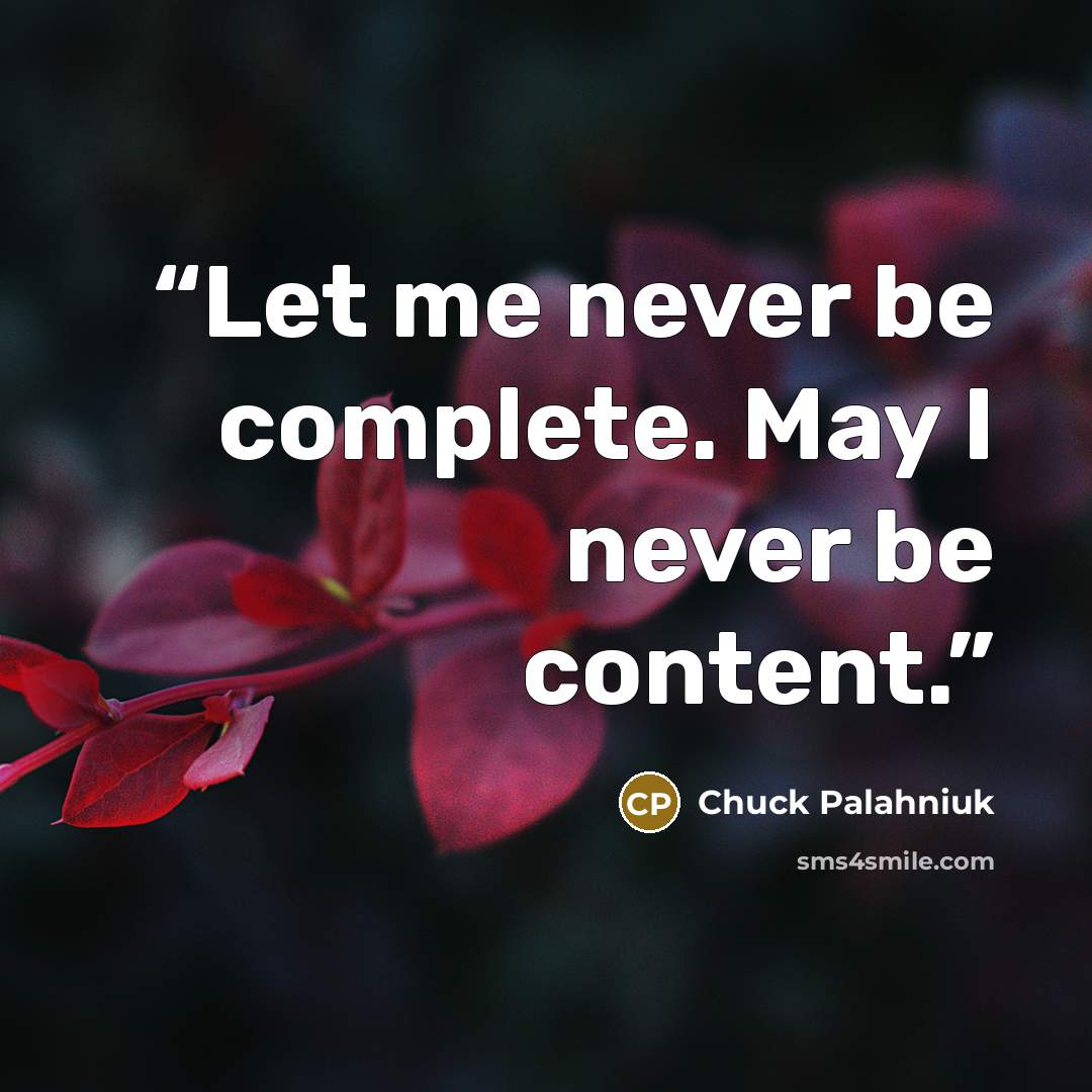 “Let me never be complete. May I never be content.” quote by Chuck Palahniuk