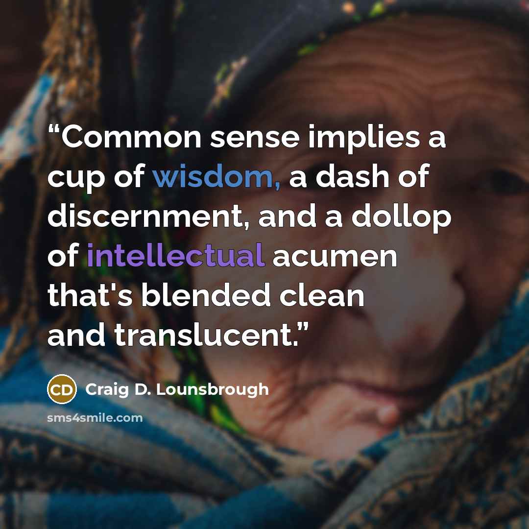 “Common sense implies a cup of wisdom, a dash of discernment, and a dollop of intellectual acumen that's blended clean and translucent.” quote by Craig D. Lounsbrough