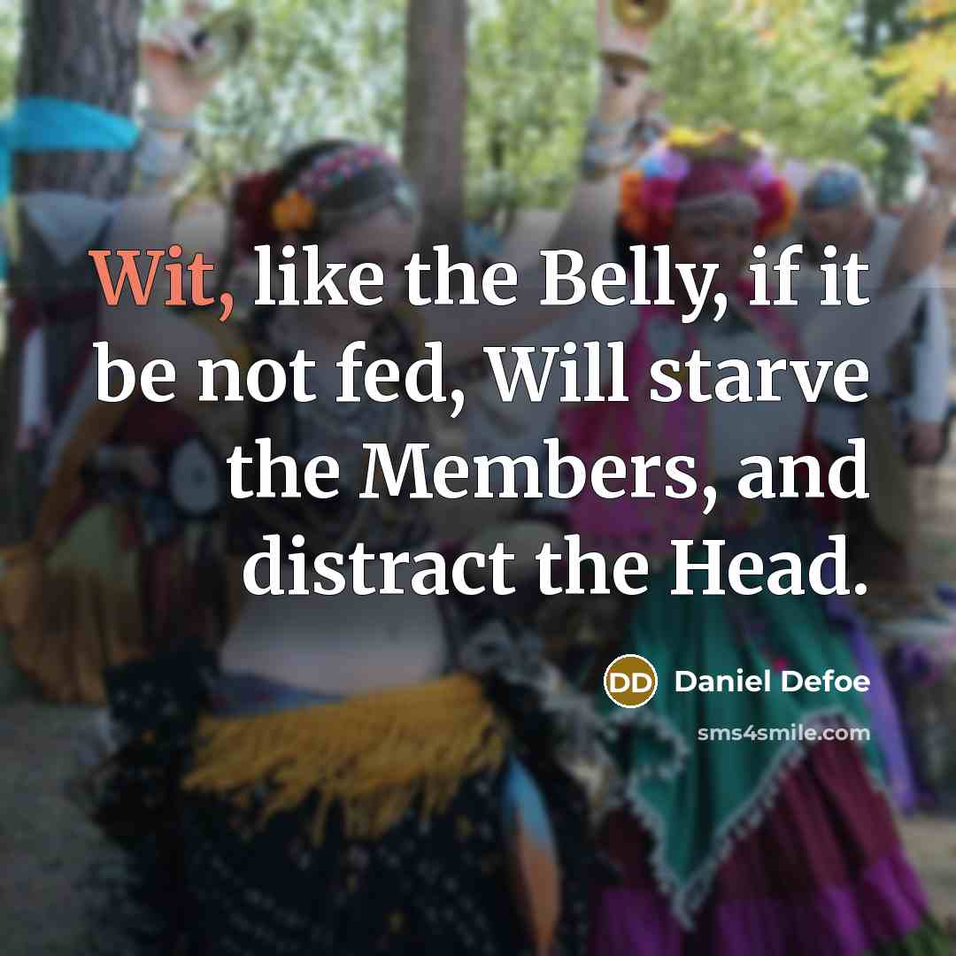 “Wit, like the Belly, if it be not fed, Will starve the Members, and distract the Head.” quote by Daniel Defoe