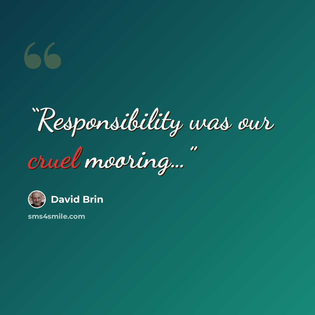 “Responsibility was our cruel mooring…” quote by David Brin