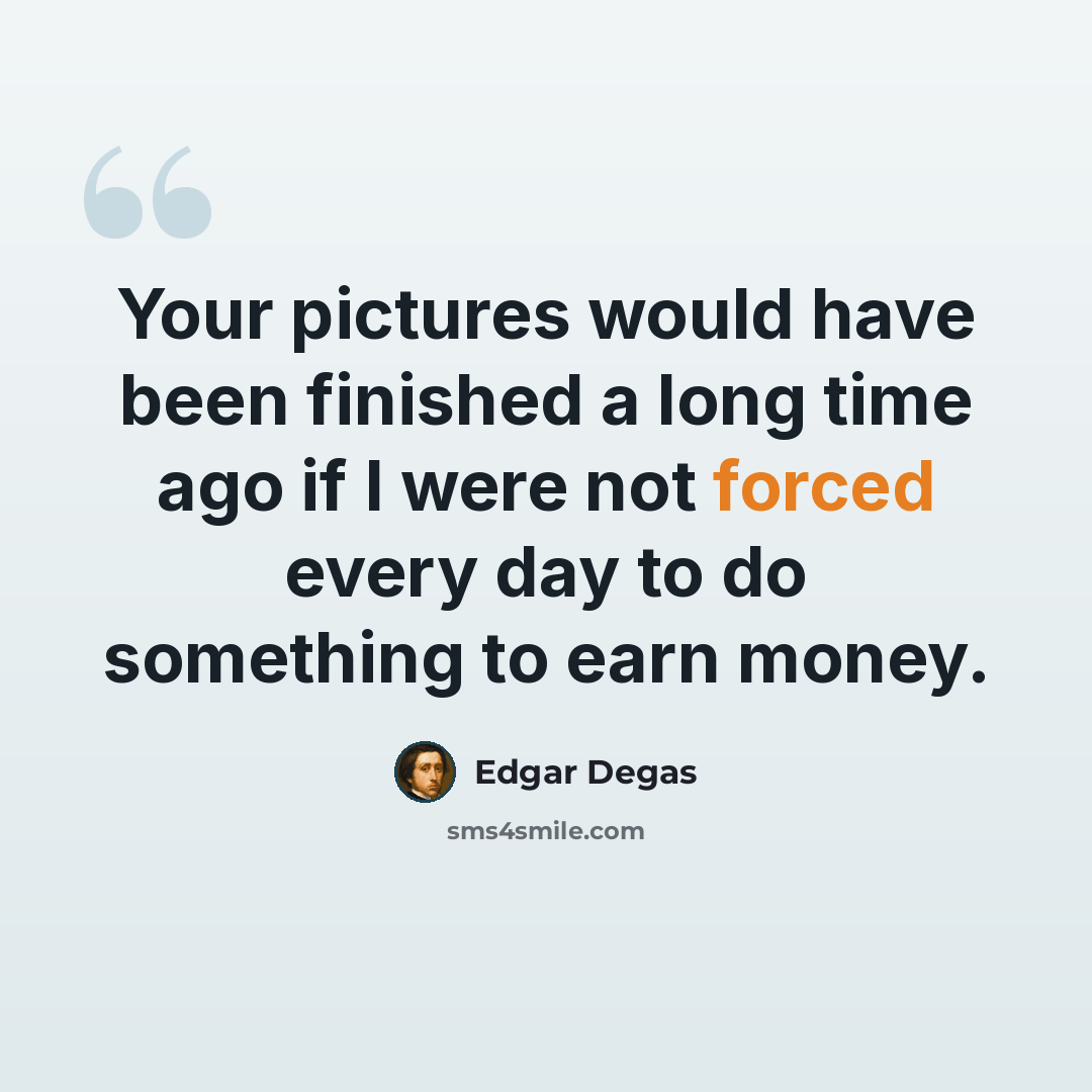 “Your pictures would have been finished a long time ago if I were not forced every day to do something to earn money.” quote by Edgar Degas