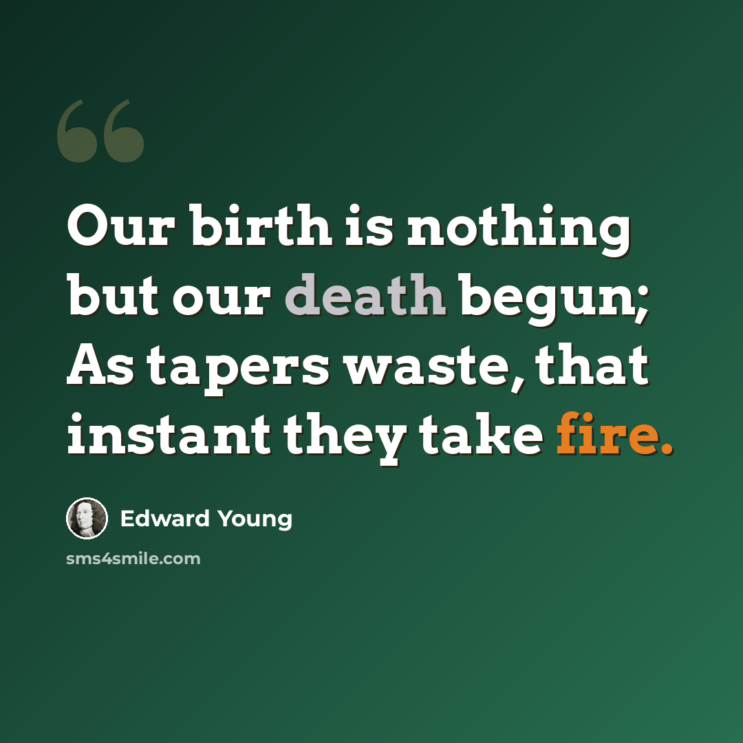 “Our birth is nothing but our death begun; As tapers waste, that instant they take fire.” quote by Edward Young