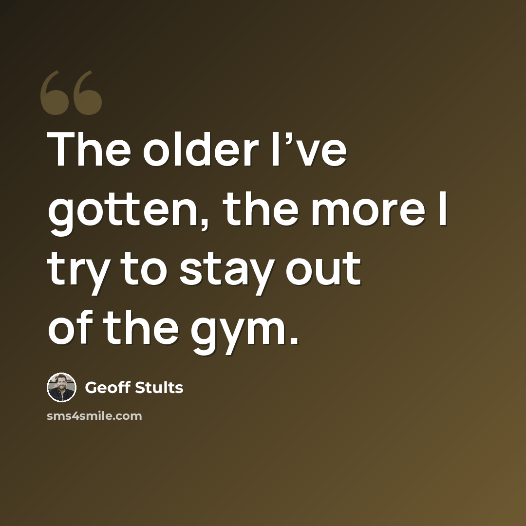 “The older I've gotten, the more I try to stay out of the gym.” quote by Geoff Stults