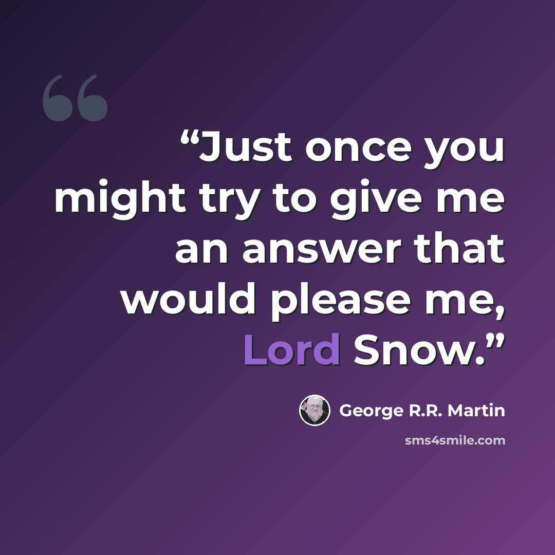 “Just once you might try to give me an answer that would please me, Lord Snow.” quote by George R.R. Martin