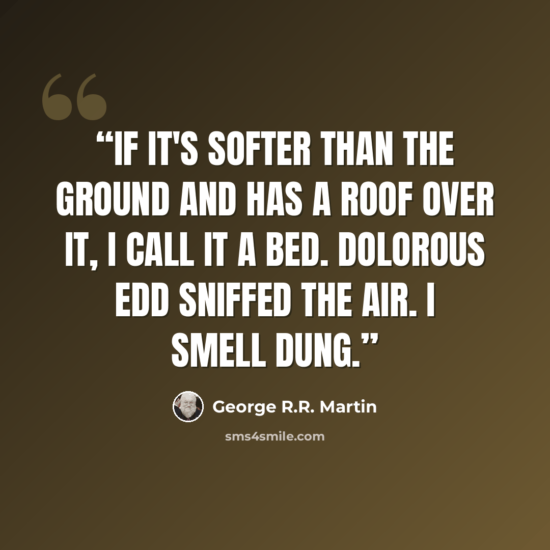 “If it's softer than the ground and has a roof over it, I call it a bed. Dolorous Edd sniffed the air. I smell dung.” quote by George R.R. Martin