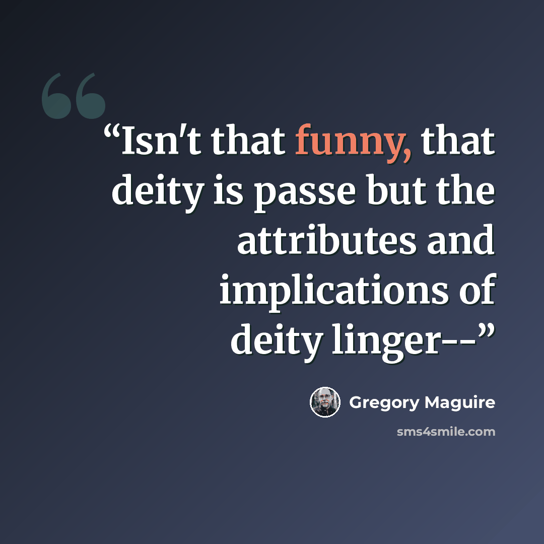 “Isn't that funny, that deity is passe but the attributes and implications of deity linger--” quote by Gregory Maguire