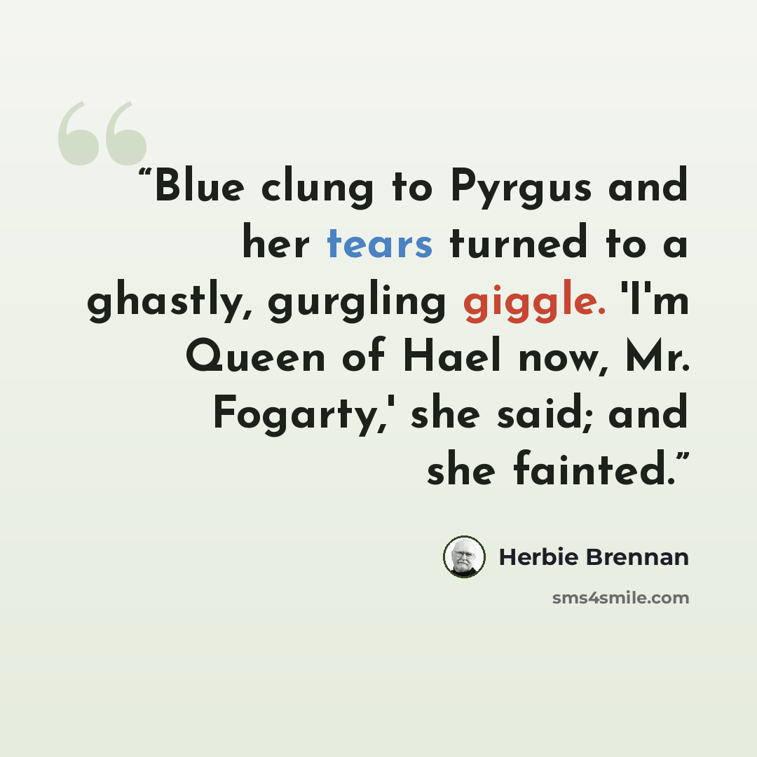 “Blue clung to Pyrgus and her tears turned to a ghastly, gurgling giggle. 'I'm Queen of Hael now, Mr. Fogarty,' she said; and she fainted.” quote by Herbie Brennan