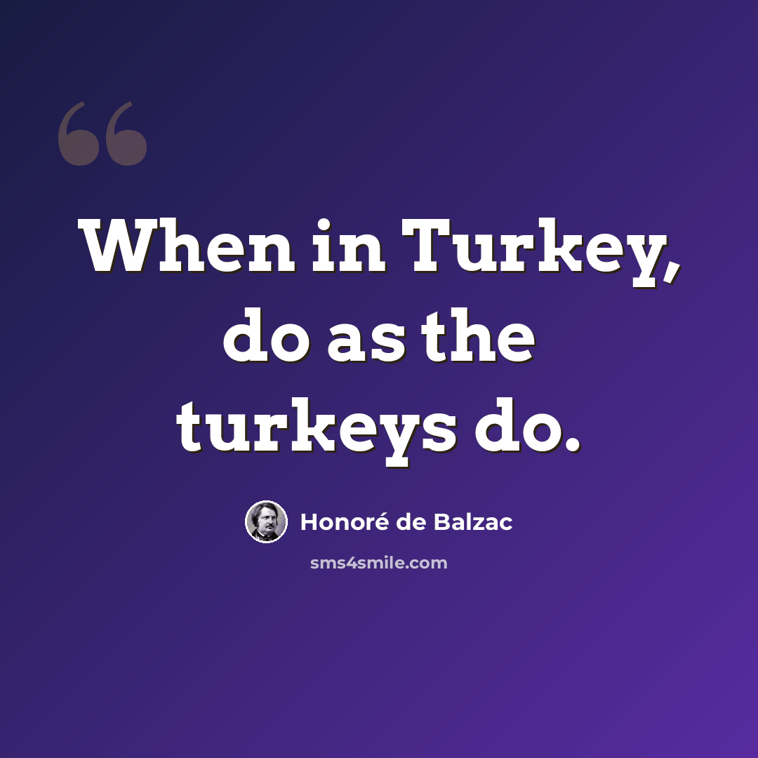“When in Turkey, do as the turkeys do.” quote by Honore de Balzac