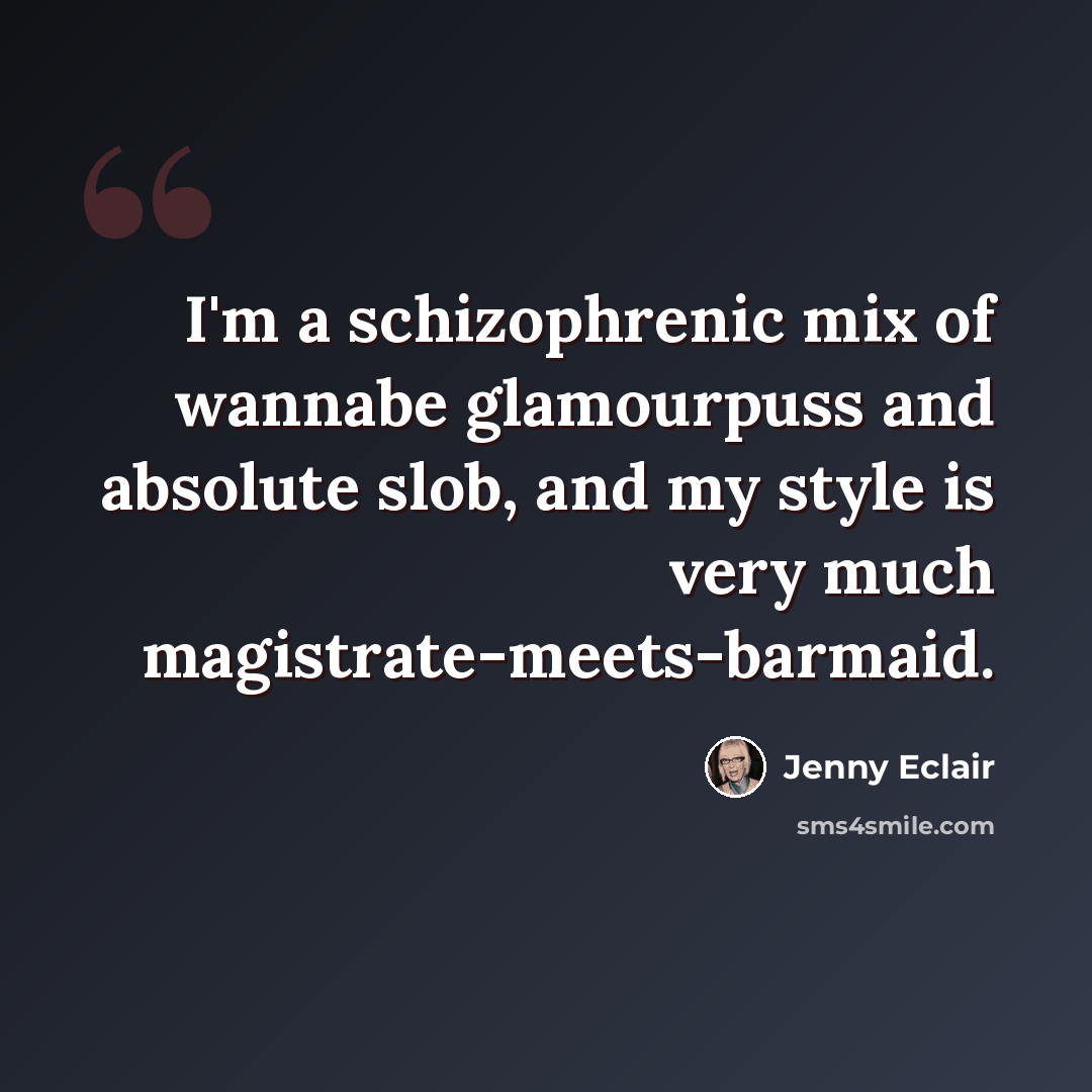 “I'm a schizophrenic mix of wannabe glamourpuss and absolute slob, and my style is very much magistrate-meets-barmaid.” quote by Jenny Eclair