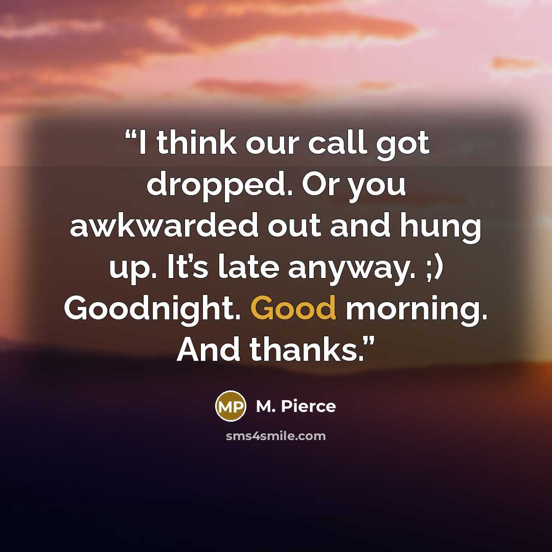 “I think our call got dropped. Or you awkwarded out and hung up. It’s late anyway. ;) Goodnight. Good morning. And thanks.” quote by M. Pierce