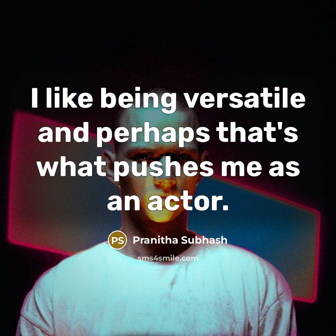 “I like being versatile and perhaps that's what pushes me as an actor.” quote by Pranitha Subhash