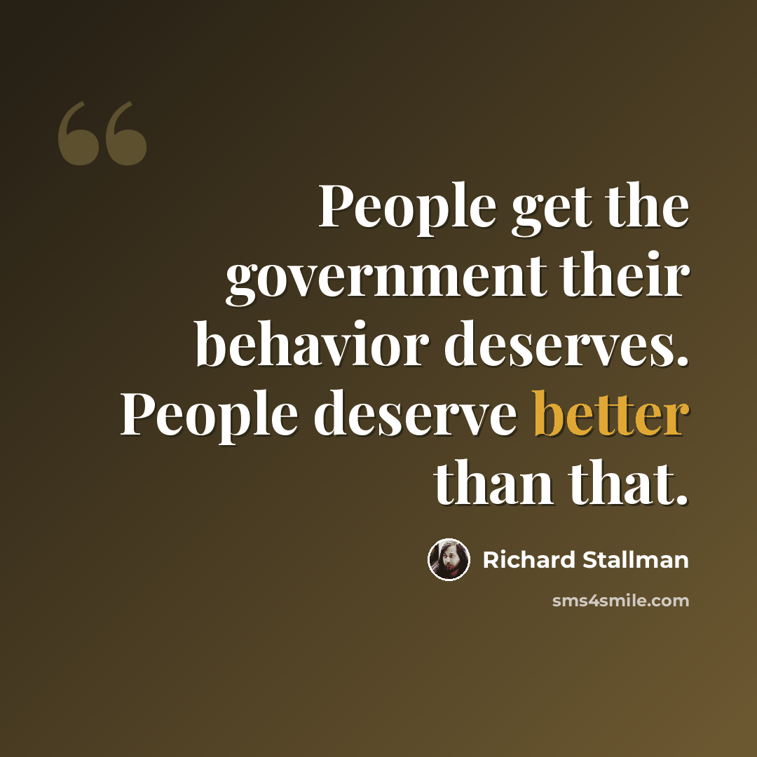 “People get the government their behavior deserves. People deserve better than that.” quote by Richard Stallman