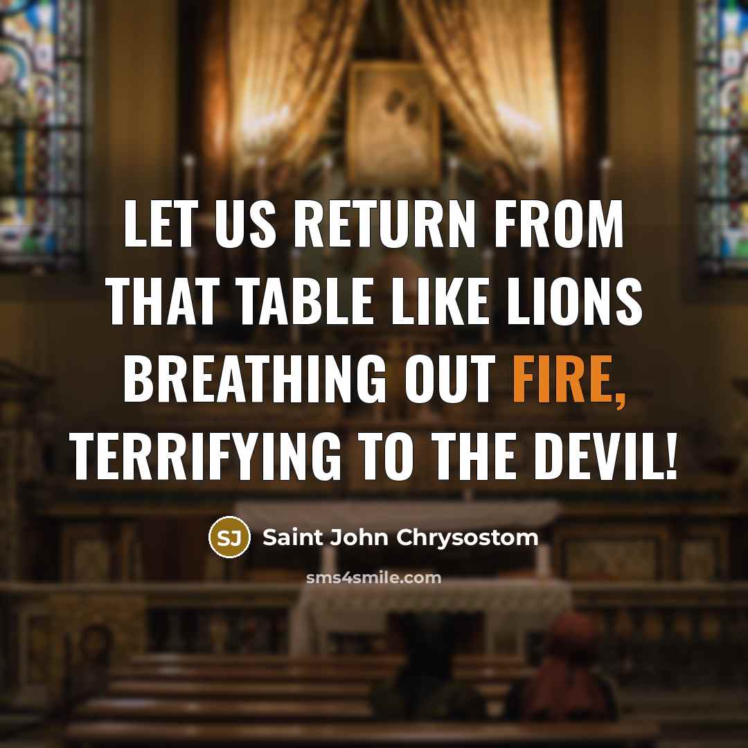 “Let us return from that Table like lions breathing out fire, terrifying to the devil!” quote by Saint John Chrysostom