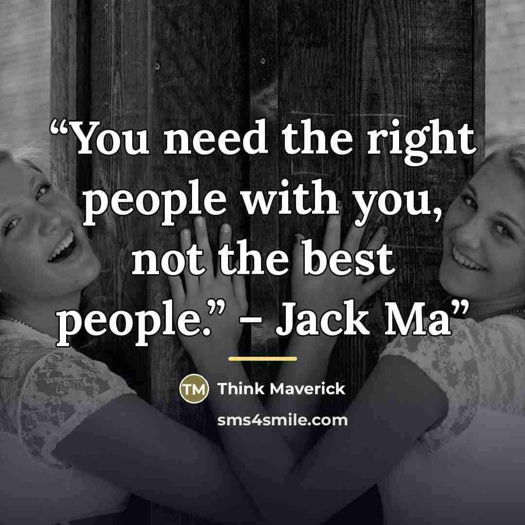 “You need the right people with you, not the best people.” – Jack Ma” quote by Think Maverick