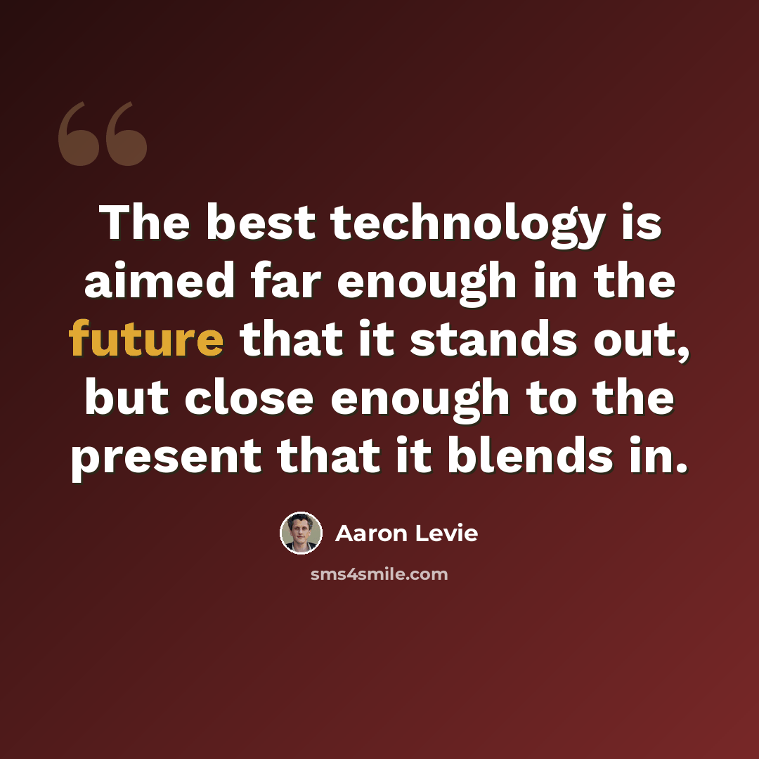 “The best technology is aimed far enough in the future that it stands out, but close enough to the present that it blends in.” quote by Aaron Levie
