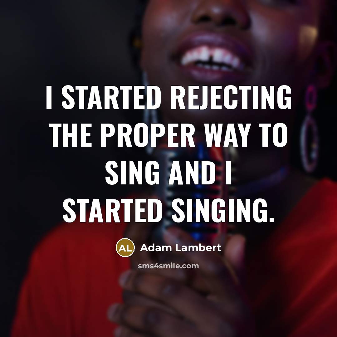 “I started rejecting the proper way to sing and I started singing.” quote by Adam Lambert