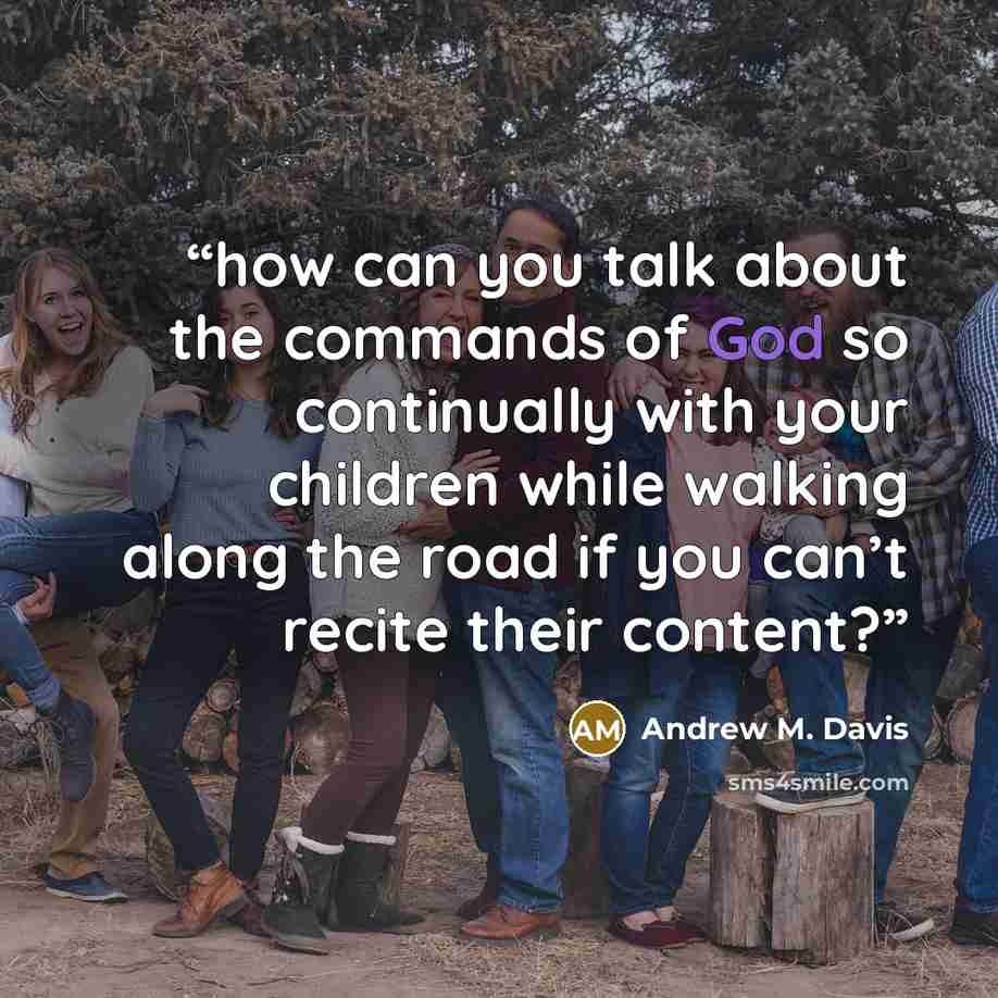“how can you talk about the commands of God so continually with your children while walking along the road if you can’t recite their content?” quote by Andrew M. Davis