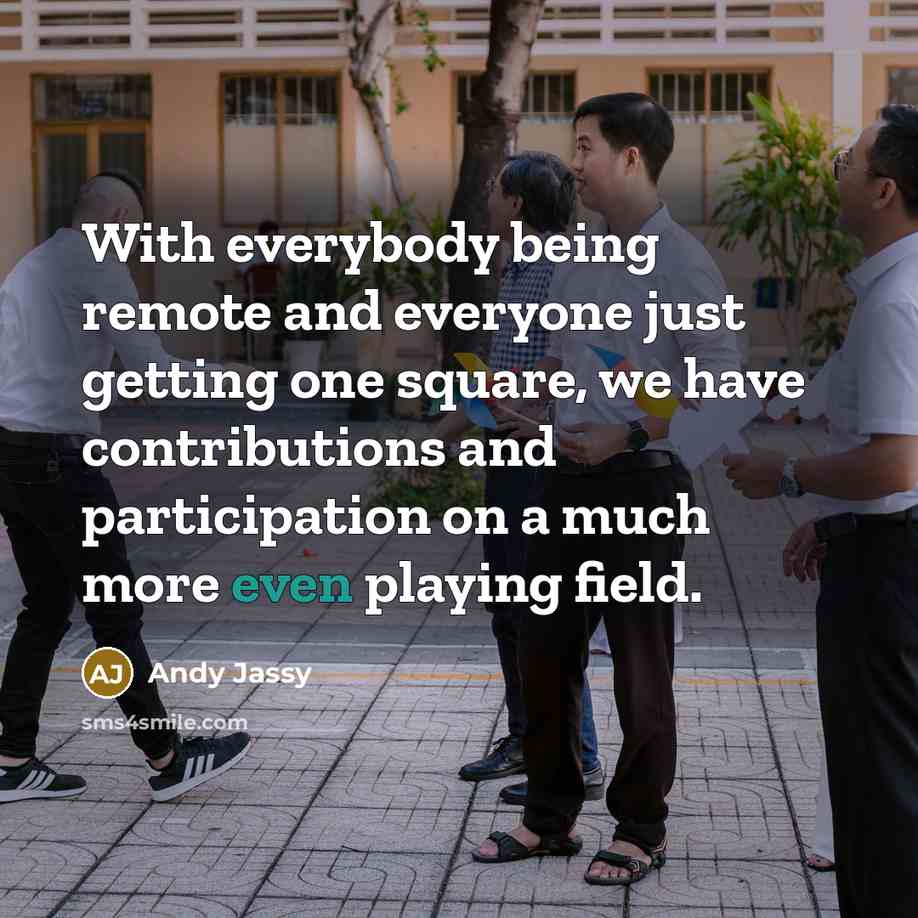 “With everybody being remote and everyone just getting one square, we have contributions and participation on a much more even playing field.” quote by Andy Jassy