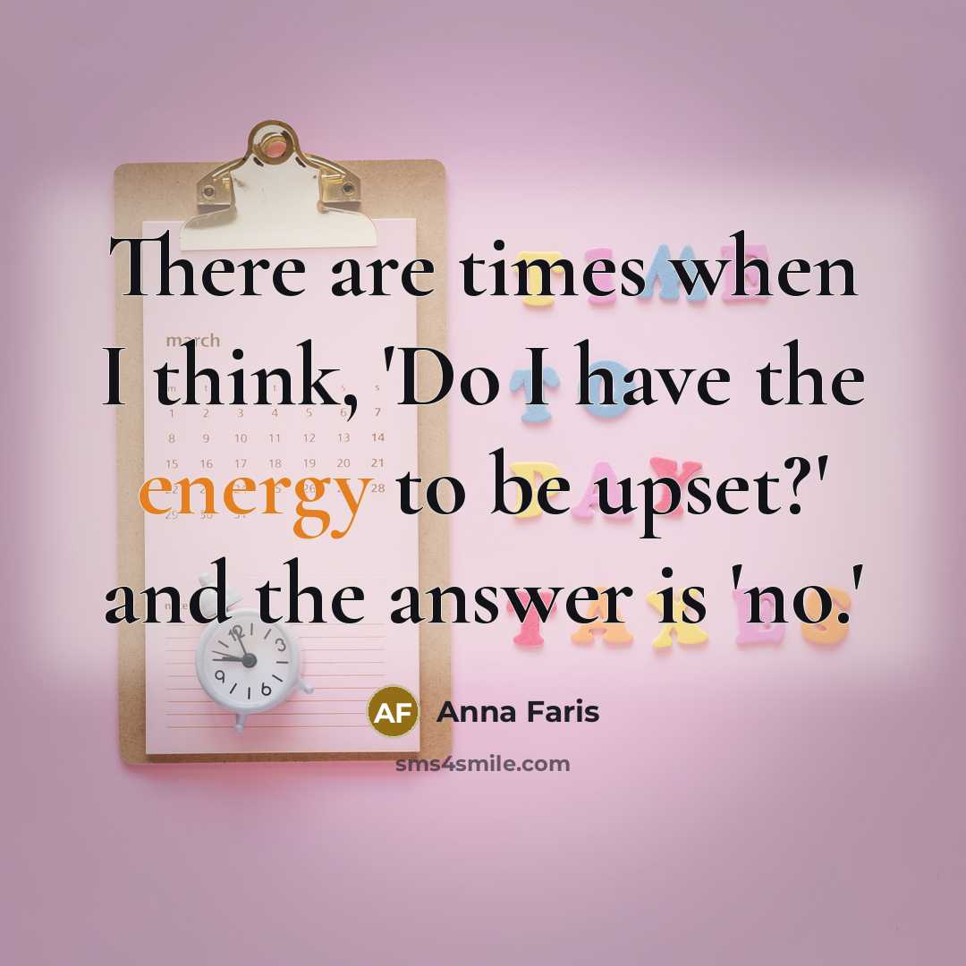 “There are times when I think, 'Do I have the energy to be upset?' and the answer is 'no.'” quote by Anna Faris
