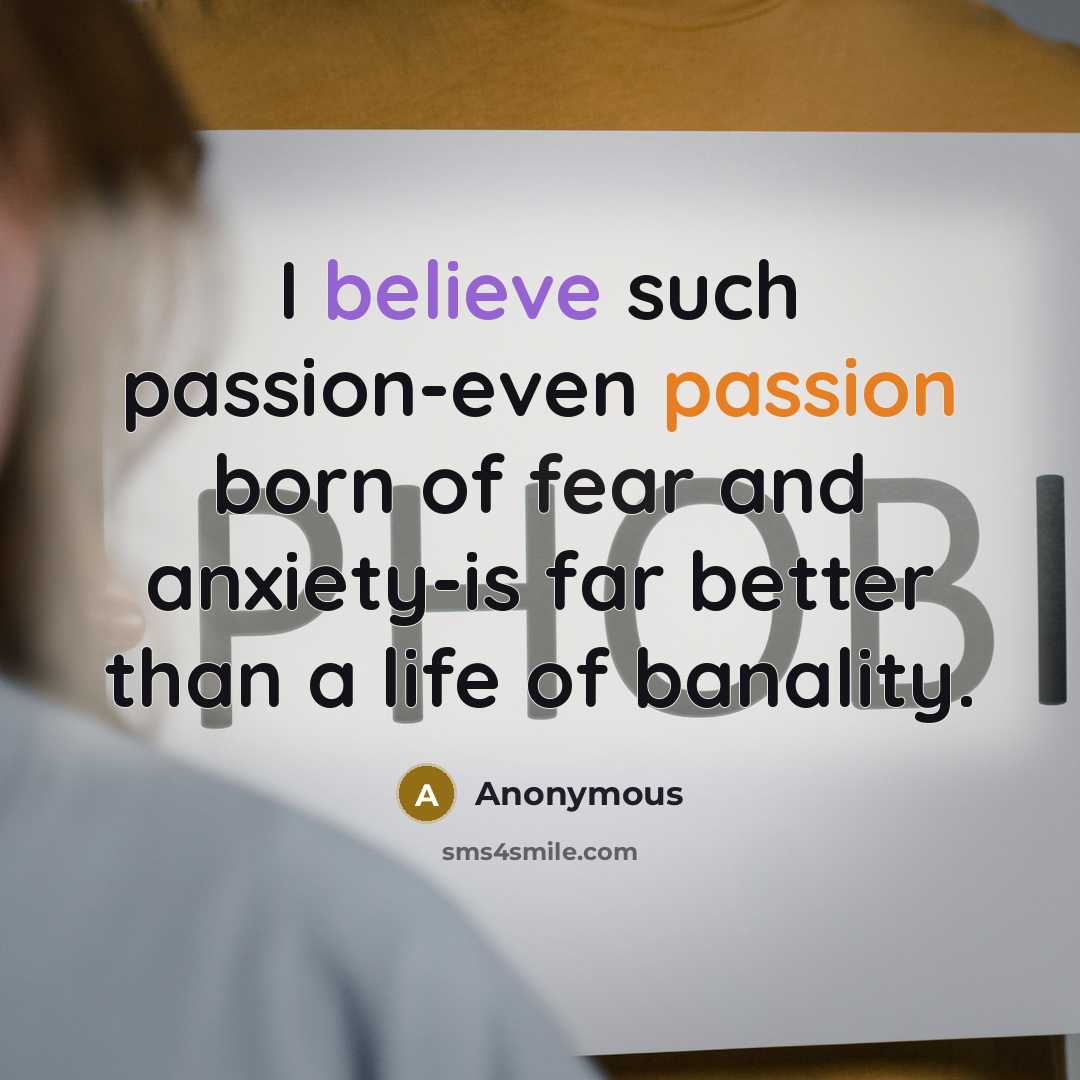 “I believe such passion-even passion born of fear and anxiety-is far better than a life of banality.” quote by Anonymous