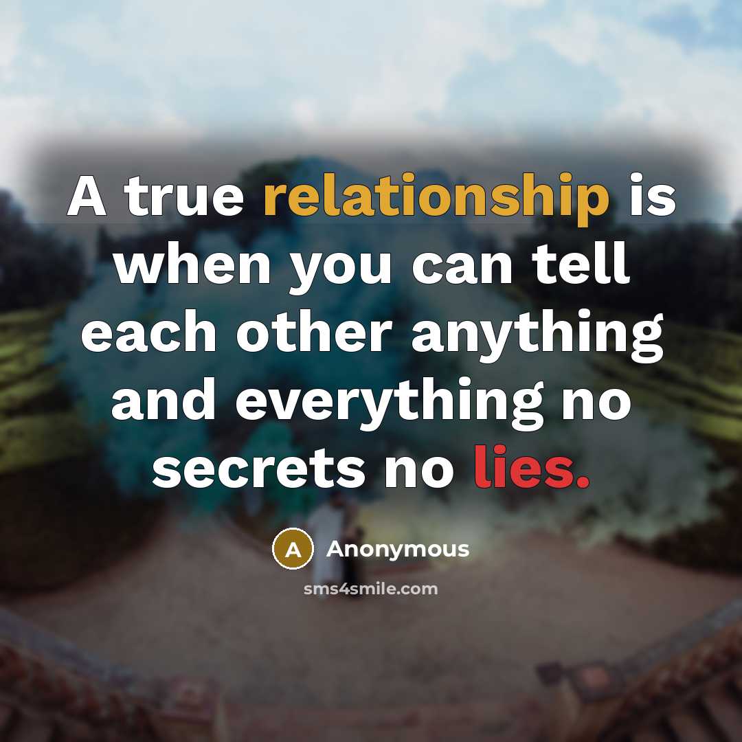 “A true relationship is when you can tell each other anything and everything no secrets no lies.” quote by Anonymous